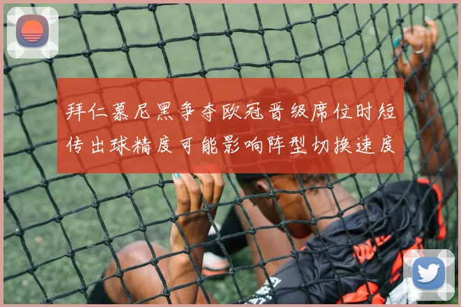 拜仁慕尼黑争夺欧冠晋级席位时短传出球精度可能影响阵型切换速度