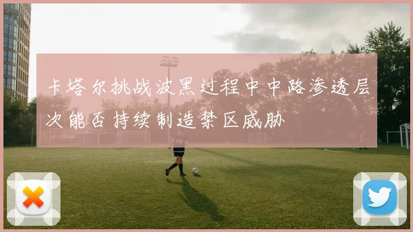 卡塔尔挑战波黑过程中中路渗透层次能否持续制造禁区威胁