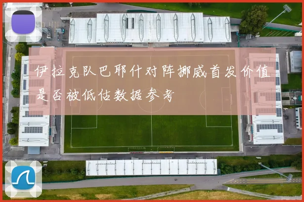 伊拉克队巴耶什对阵挪威首发价值是否被低估数据参考