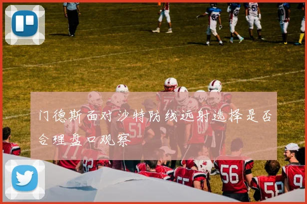 门德斯面对沙特防线远射选择是否合理盘口观察