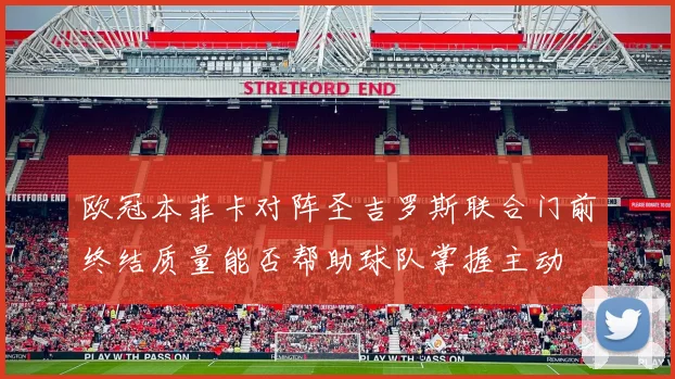 欧冠本菲卡对阵圣吉罗斯联合门前终结质量能否帮助球队掌握主动