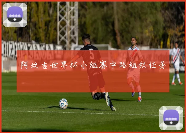 阿坎吉世界杯小组赛中路组织任务