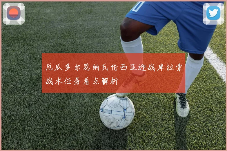 厄瓜多尔恩纳瓦伦西亚迎战库拉索战术任务看点解析