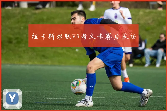 纽卡斯尔联vs考文垂赛后采访
