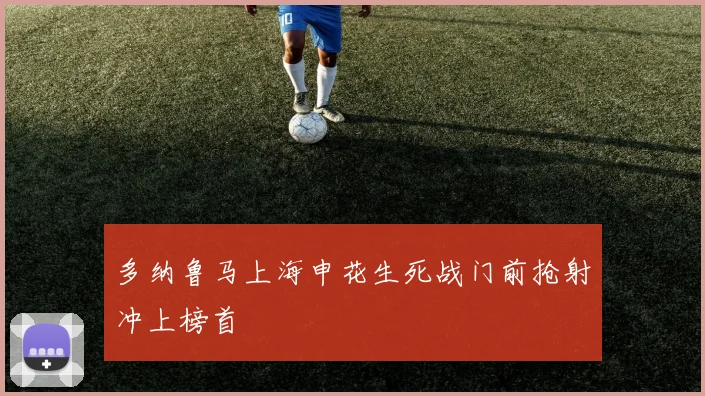 多纳鲁马上海申花生死战门前抢射冲上榜首