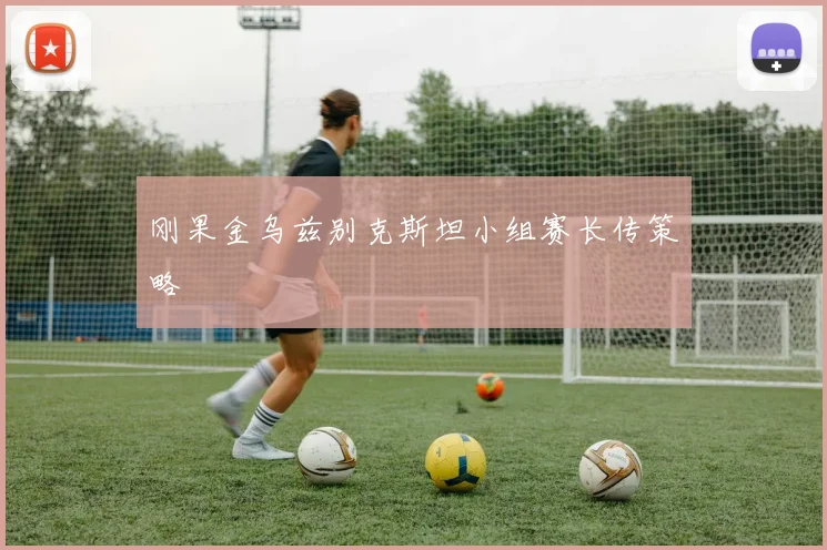 刚果金乌兹别克斯坦小组赛长传策略