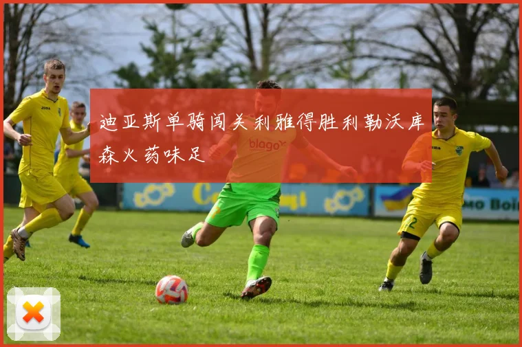 迪亚斯单骑闯关利雅得胜利勒沃库森火药味足