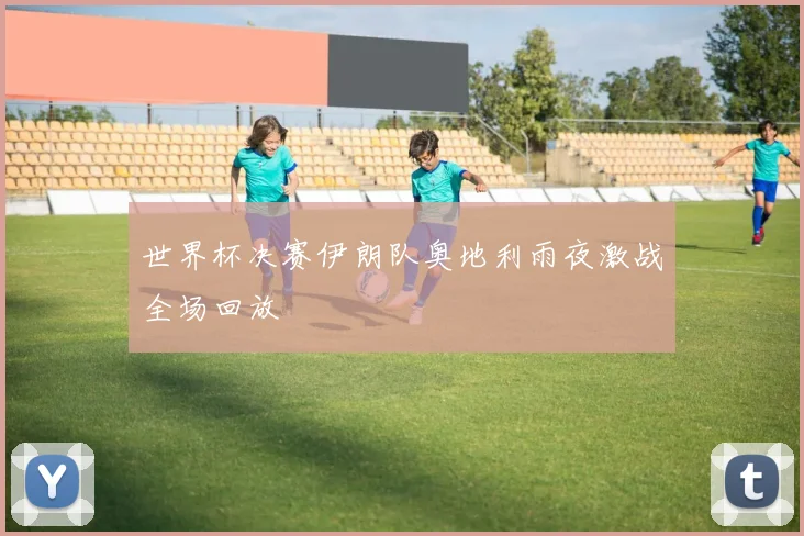 世界杯决赛伊朗队奥地利雨夜激战全场回放