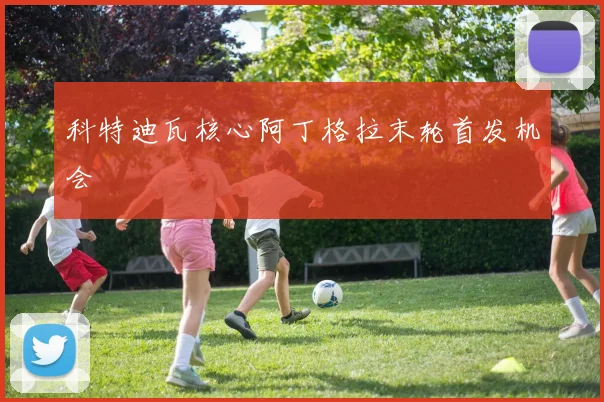 科特迪瓦核心阿丁格拉末轮首发机会