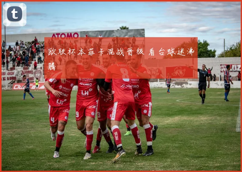 欧联杯本菲卡混战晋级 看台球迷沸腾