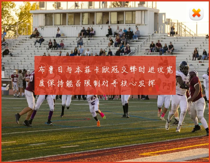 布鲁日与本菲卡欧冠交锋时进攻宽度保持能否限制对手核心发挥