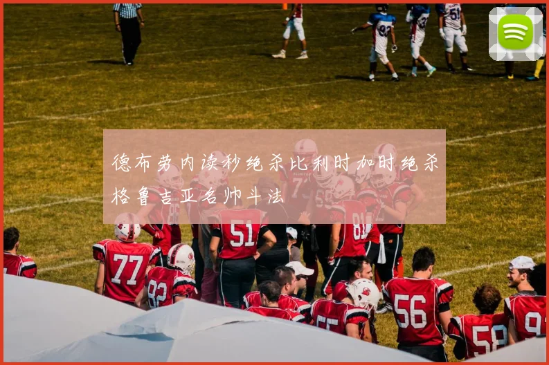 德布劳内读秒绝杀比利时加时绝杀格鲁吉亚名帅斗法