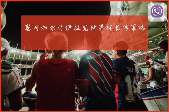 塞内加尔对伊拉克世界杯长传策略
