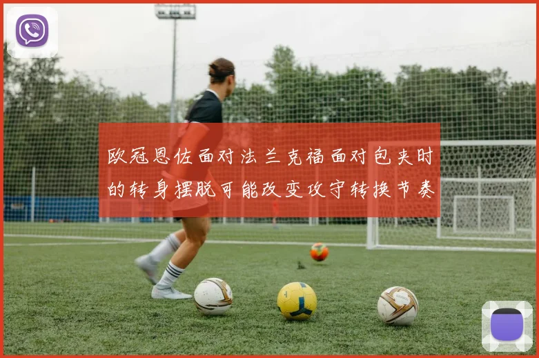 欧冠恩佐面对法兰克福面对包夹时的转身摆脱可能改变攻守转换节奏