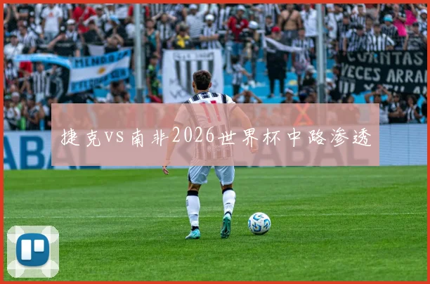 捷克vs南非2026世界杯中路渗透
