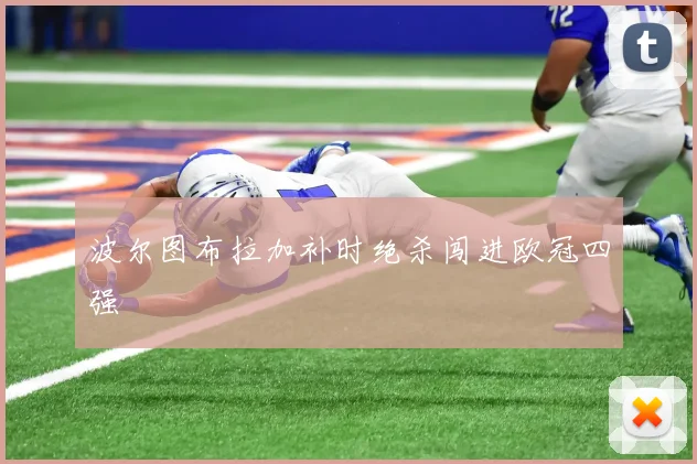 波尔图布拉加补时绝杀闯进欧冠四强