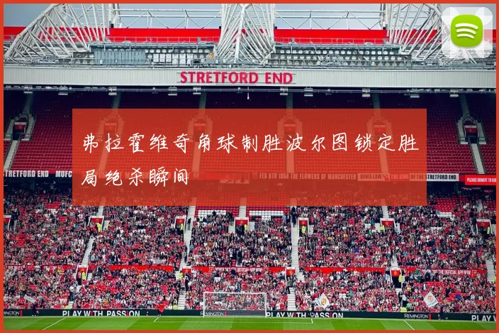 弗拉霍维奇角球制胜波尔图锁定胜局绝杀瞬间