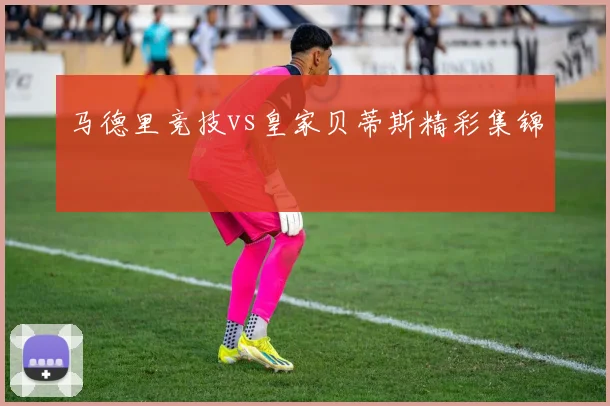 马德里竞技vs皇家贝蒂斯精彩集锦