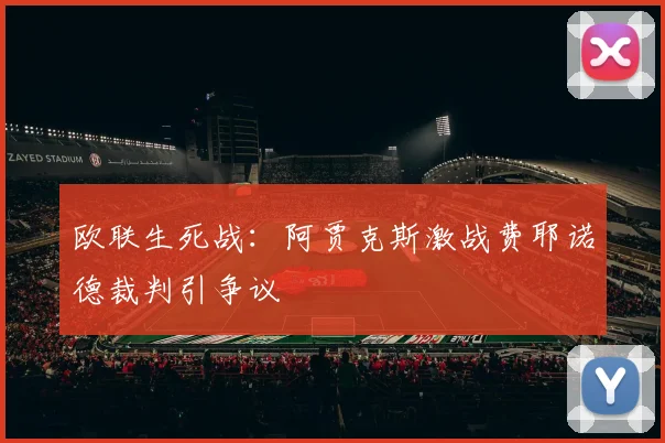 欧联生死战：阿贾克斯激战费耶诺德裁判引争议