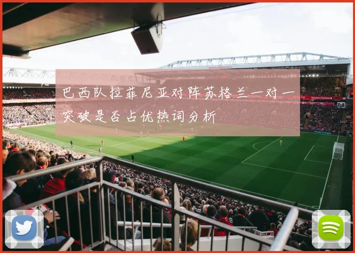 巴西队拉菲尼亚对阵苏格兰一对一突破是否占优热词分析