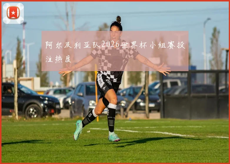 阿尔及利亚队2026世界杯小组赛投注热度
