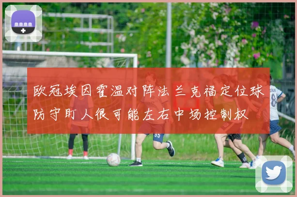 欧冠埃因霍温对阵法兰克福定位球防守盯人很可能左右中场控制权