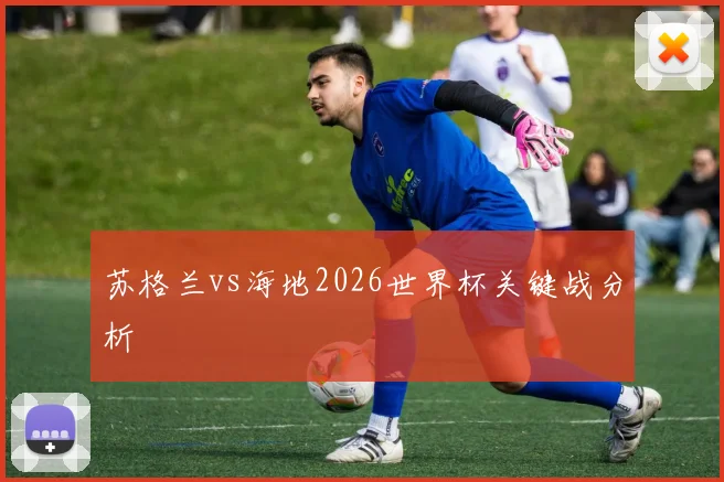 苏格兰vs海地2026世界杯关键战分析