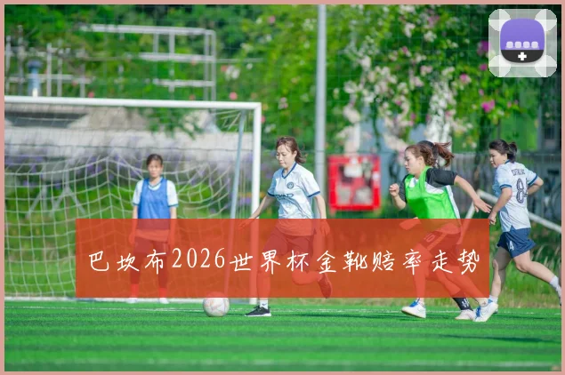 巴坎布2026世界杯金靴赔率走势