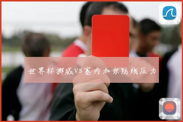 世界杯挪威vs塞内加尔防线压力