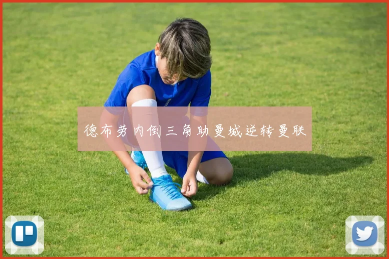 德布劳内倒三角助曼城逆转曼联