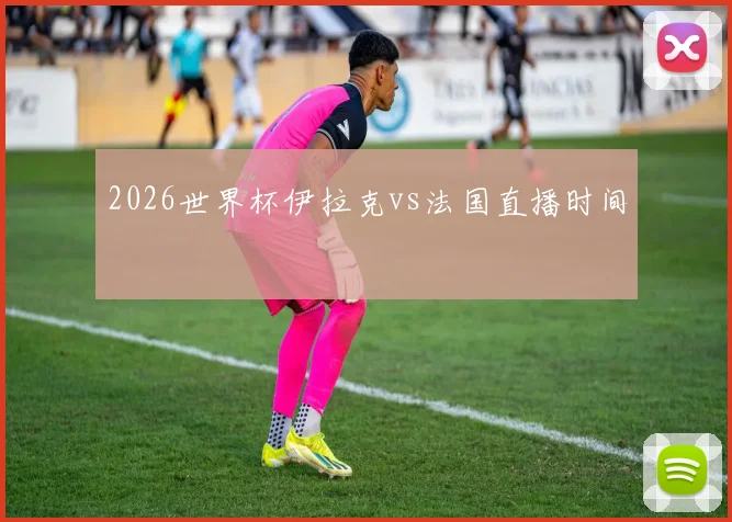2026世界杯伊拉克vs法国直播时间