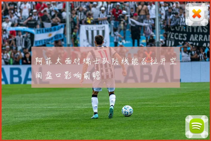 阿菲夫面对瑞士队防线能否拉开空间盘口影响前瞻