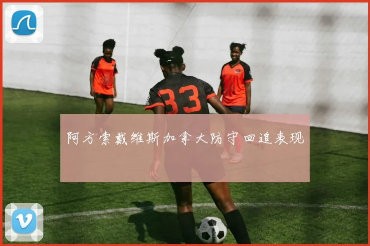 阿方索戴维斯加拿大防守回追表现