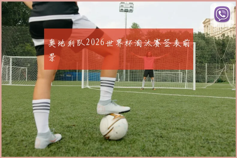 奥地利队2026世界杯淘汰赛签表前景