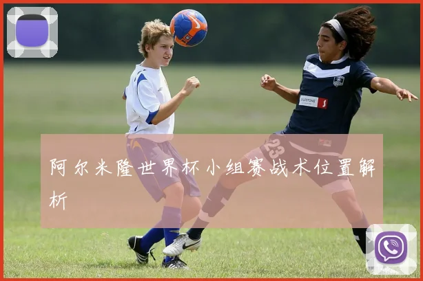 阿尔米隆世界杯小组赛战术位置解析
