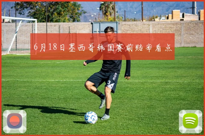 6月18日墨西哥韩国赛前赔率看点
