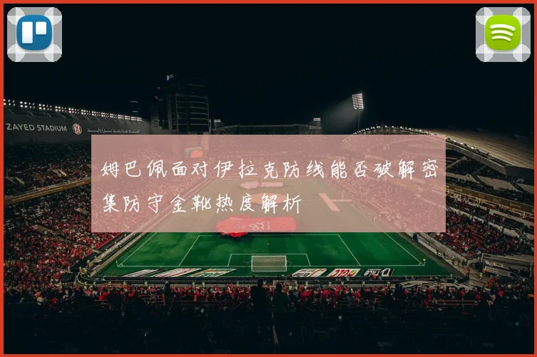 姆巴佩面对伊拉克防线能否破解密集防守金靴热度解析