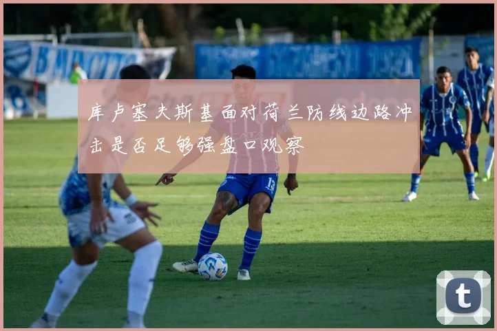 库卢塞夫斯基面对荷兰防线边路冲击是否足够强盘口观察