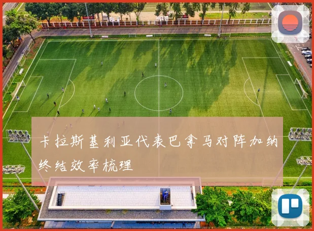 卡拉斯基利亚代表巴拿马对阵加纳终结效率梳理