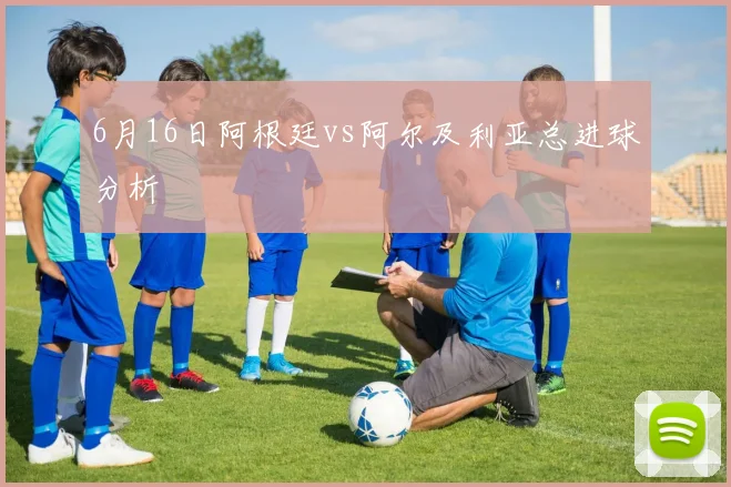 6月16日阿根廷vs阿尔及利亚总进球分析